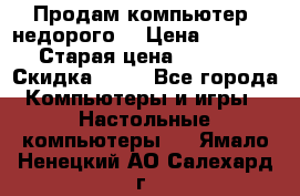 Продам компьютер, недорого! › Цена ­ 12 000 › Старая цена ­ 13 999 › Скидка ­ 10 - Все города Компьютеры и игры » Настольные компьютеры   . Ямало-Ненецкий АО,Салехард г.